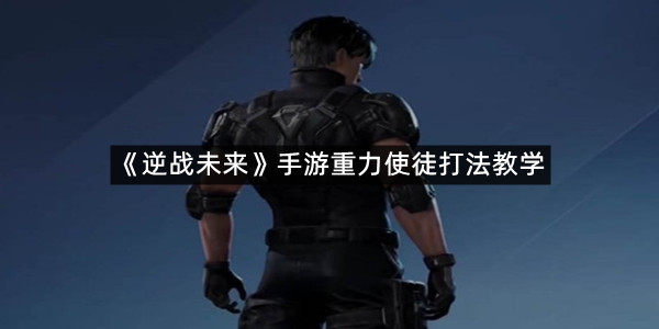 《逆战未来》手游重力使徒打法教学