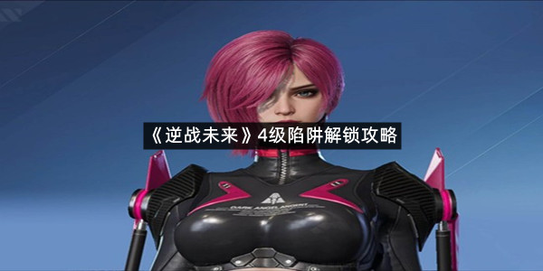 《逆战未来》4级陷阱解锁攻略