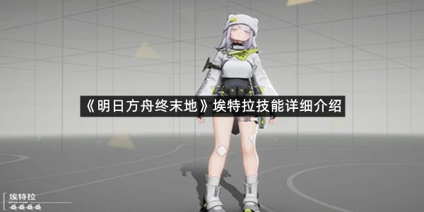 《明日方舟终末地》埃特拉技能详细介绍
