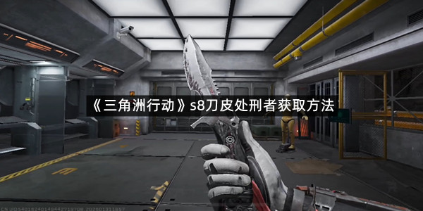 《三角洲行动》s8刀皮处刑者获取方法
