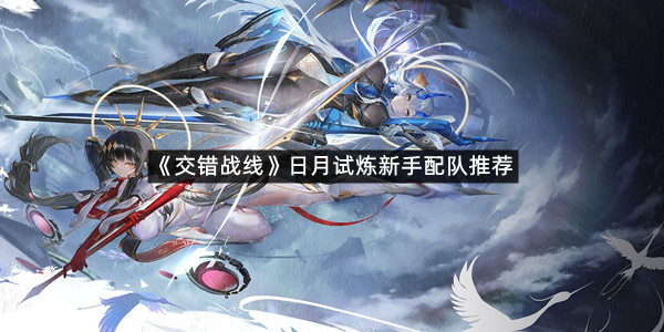 《交错战线》日月试炼新手配队推荐