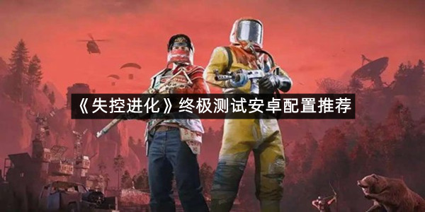 《失控进化》终极测试安卓配置推荐