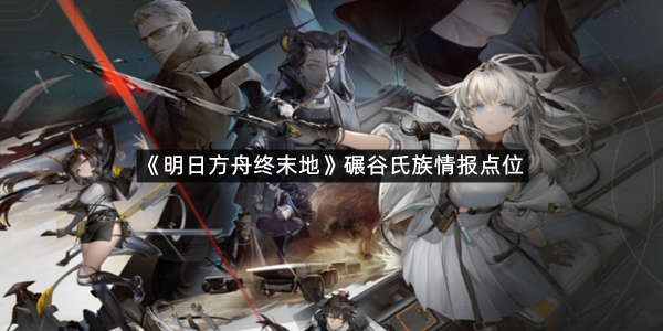 《明日方舟终末地》碾谷氏族情报点位一览