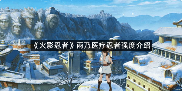 《火影忍者》雨乃医疗忍者强度介绍