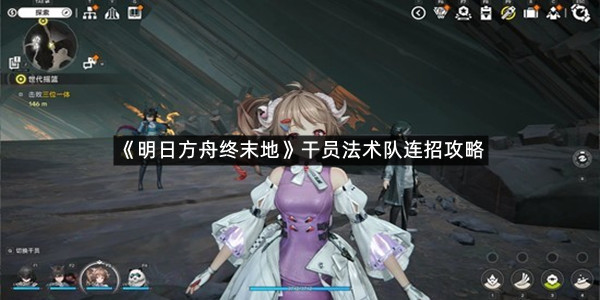 《明日方舟终末地》干员法术队连招攻略