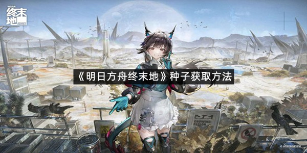 《明日方舟终末地》种子获取方法