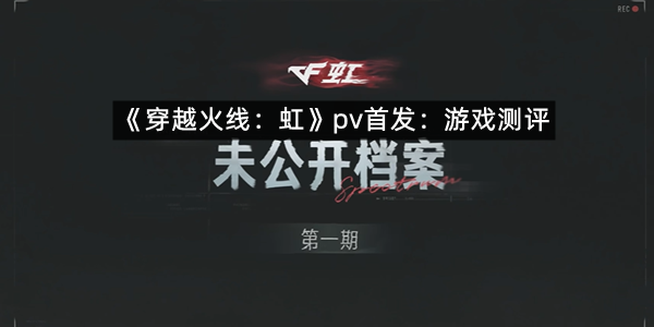 《穿越火线：虹》pv首发：游戏测评