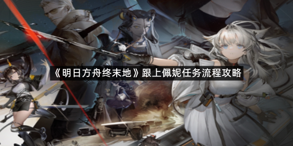 《明日方舟终末地》跟上佩妮任务流程攻略