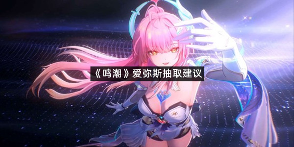 《鸣潮》爱弥斯抽取建议