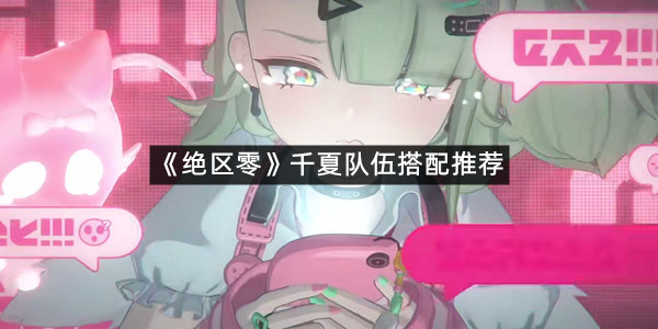 《绝区零》千夏队伍搭配推荐