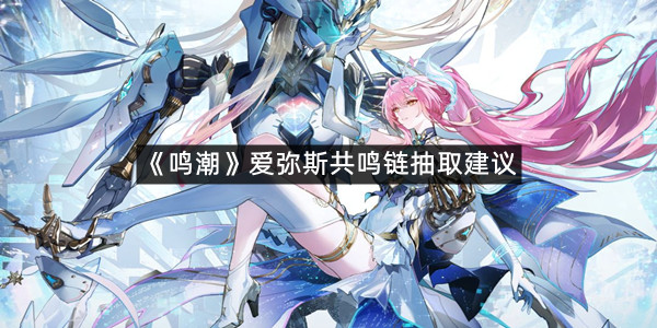 《鸣潮》爱弥斯共鸣链抽取建议