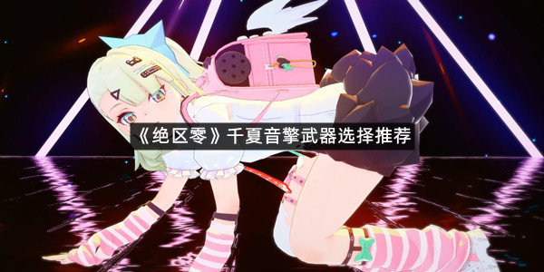 《绝区零》千夏音擎武器选择推荐