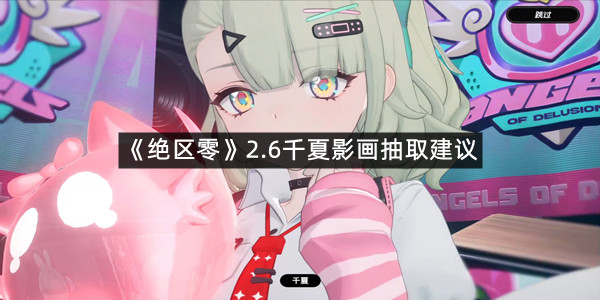 《绝区零》2.6千夏影画抽取建议