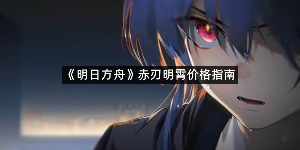 《明日方舟》赤刃明霄价格指南