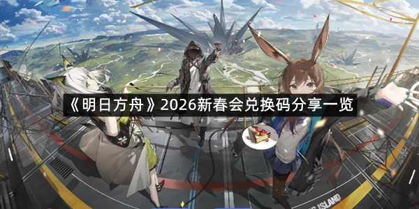 《明日方舟》2026新春会兑换码分享一览