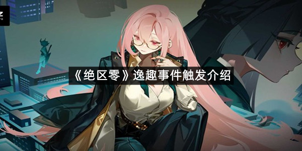 《绝区零》逸趣事件触发介绍