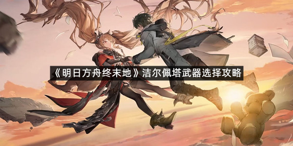 《明日方舟终末地》洁尔佩塔武器选择攻略