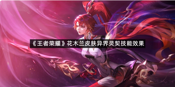 《王者荣耀》花木兰皮肤异界灵契技能效果介绍