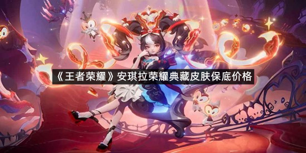 《王者荣耀》安琪拉荣耀典藏皮肤保底价格介绍