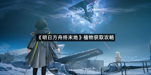 《明日方舟终末地》植物获取攻略