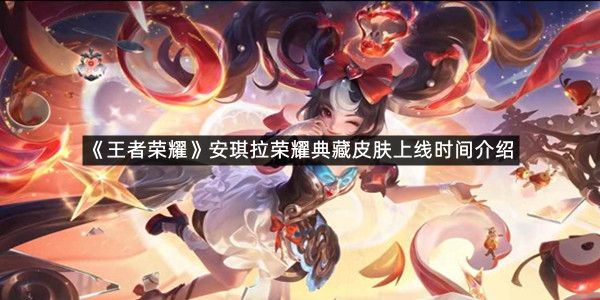 《王者荣耀》安琪拉荣耀典藏皮肤上线时间介绍