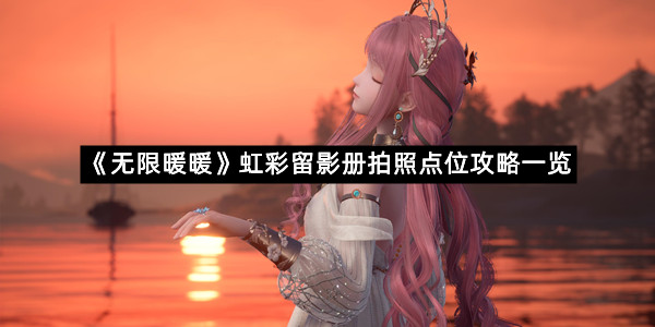 《无限暖暖》虹彩留影册拍照点位攻略一览