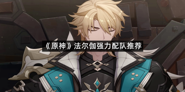 《原神》法尔伽强力配队推荐