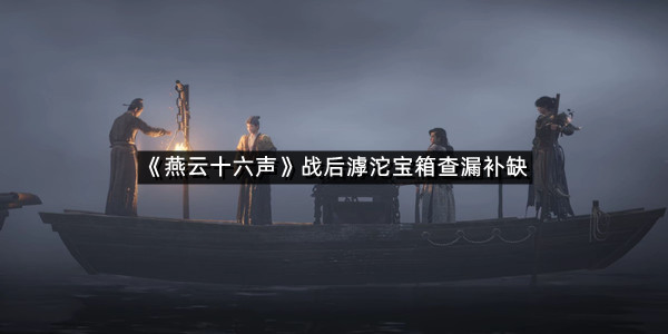 《燕云十六声》战后滹沱宝箱查漏补缺