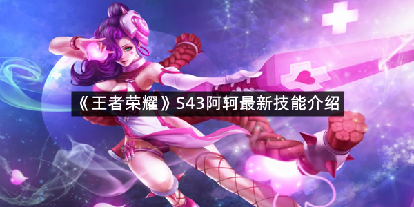 《王者荣耀》S43阿轲最新技能介绍