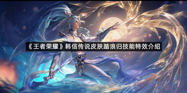 《王者荣耀》韩信传说皮肤踏浪归技能特效介绍