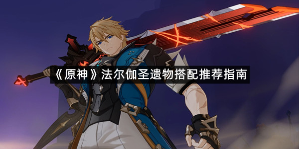 《原神》法尔伽圣遗物搭配推荐指南