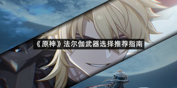 《原神》法尔伽武器选择推荐指南
