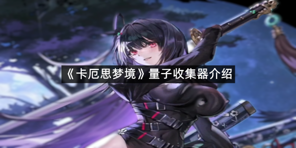 《卡厄思梦境》量子收集器介绍