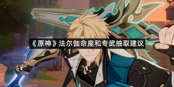 《原神》法尔伽命座和专武抽取建议