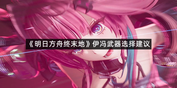 《明日方舟终末地》伊冯武器选择建议