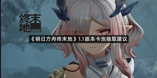 《明日方舟终末地》1.1版本卡池抽取建议