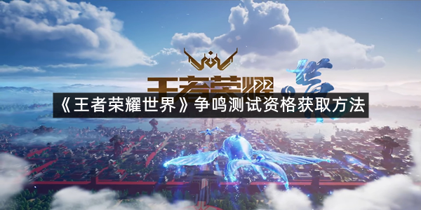 《王者荣耀世界》争鸣测试资格获取方法