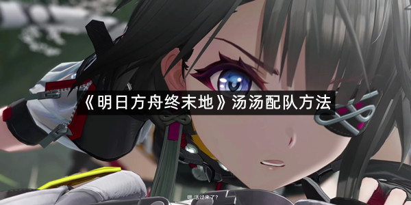 《明日方舟终末地》汤汤配队方法