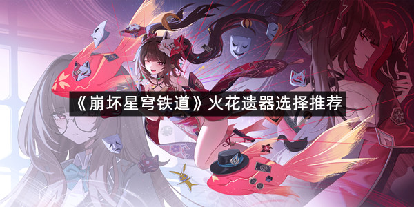 《崩坏星穹铁道》火花遗器选择推荐