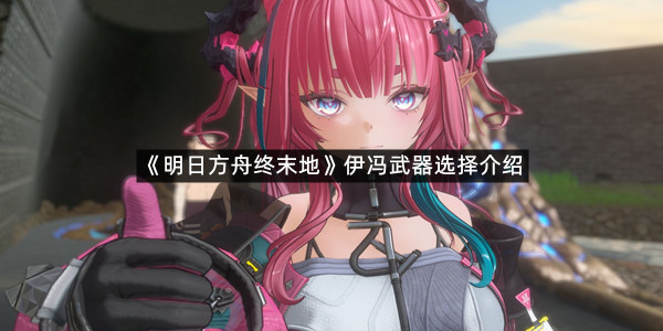 《明日方舟终末地》伊冯武器选择介绍