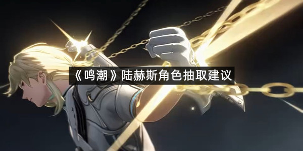 《鸣潮》陆赫斯角色抽取建议