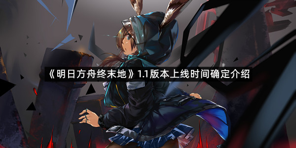 《明日方舟终末地》1.1版本上线时间确定介绍