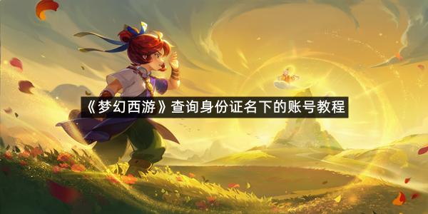 《梦幻西游》查询身份证名下的账号教程