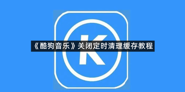 《酷狗音乐》关闭定时清理缓存教程