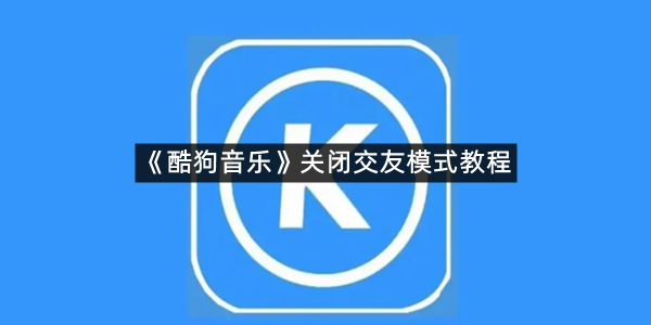 《酷狗音乐》关闭交友模式教程