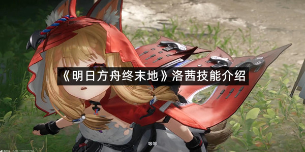 《明日方舟终末地》洛茜技能介绍