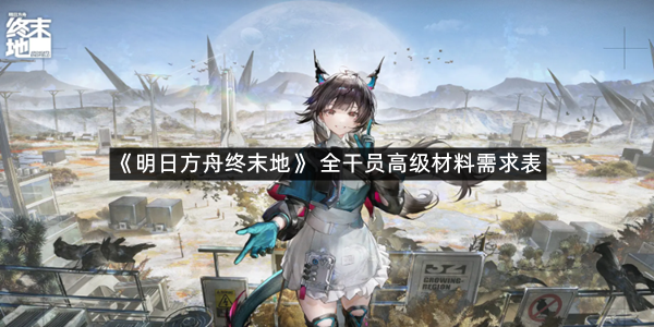 《明日方舟终末地》 全干员高级材料需求表