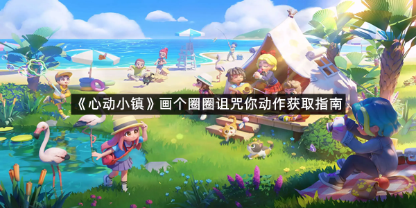 《心动小镇》画个圈圈诅咒你动作获取指南