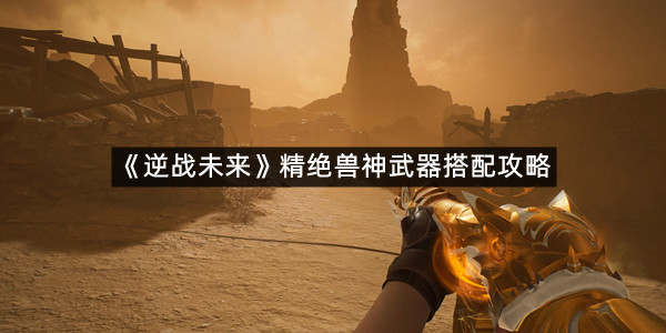 《逆战未来》精绝兽神武器搭配攻略