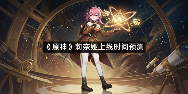 《原神》莉奈娅上线时间预测